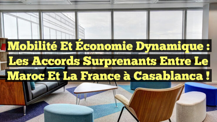 Mobilité et Économie Dynamique : Les Accords Surprenants entre le Maroc et la France à Casablanca !
