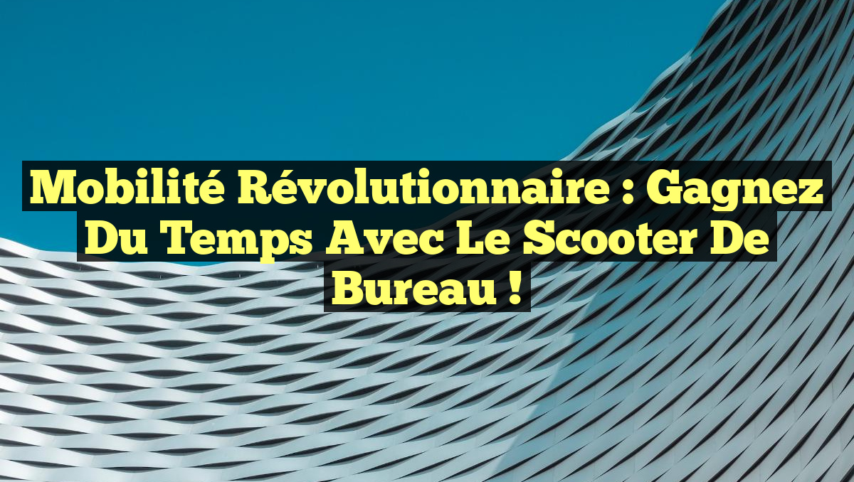 Mobilité Révolutionnaire : Gagnez du Temps avec le Scooter de Bureau !