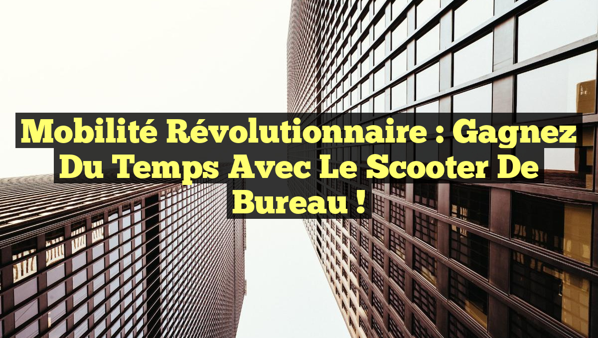 Mobilité Révolutionnaire : Gagnez du Temps avec le Scooter de Bureau !