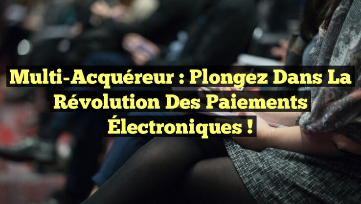 Multi-Acquéreur : Plongez dans la Révolution des Paiements Électroniques !