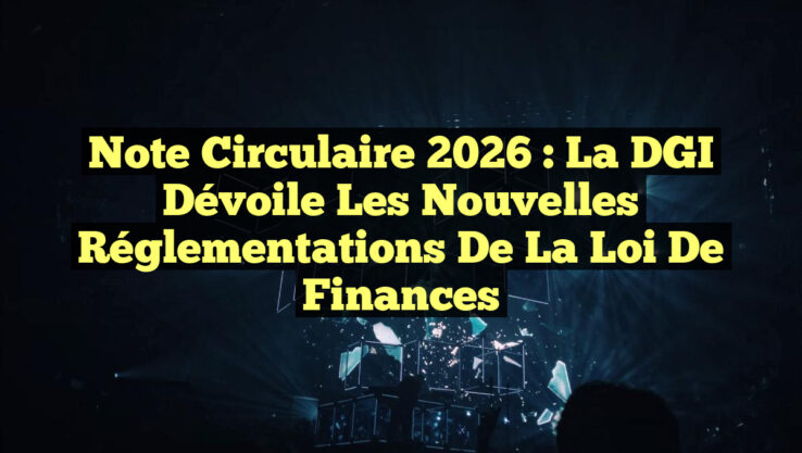 Note Circulaire 2026 : La DGI Dévoile les Nouvelles Réglementations de la Loi de Finances