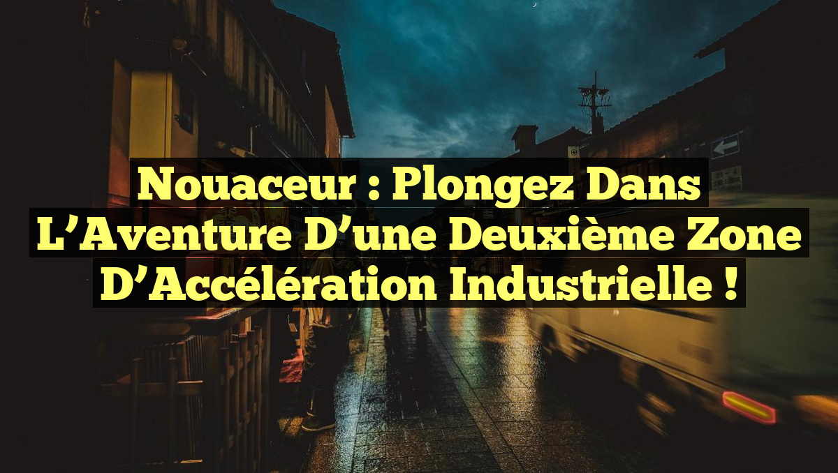 Nouaceur : Plongez dans l&rsquo;Aventure d&rsquo;une Deuxième Zone d&rsquo;Accélération Industrielle !