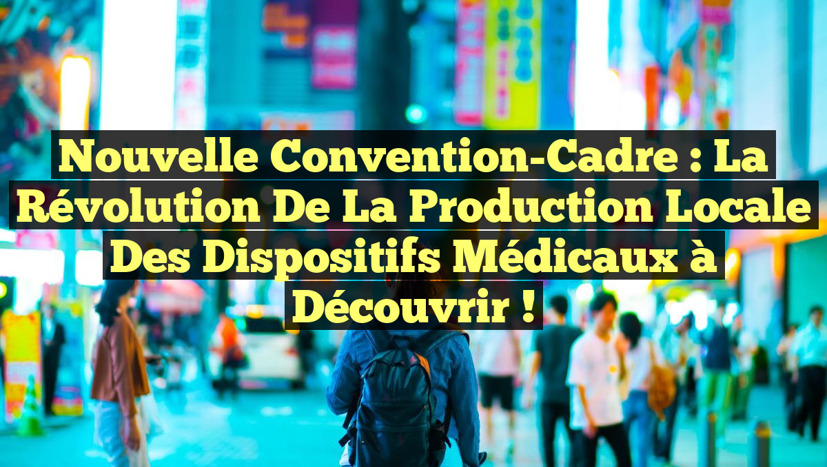 Nouvelle Convention-Cadre : La Révolution de la Production Locale des Dispositifs Médicaux à Découvrir !
