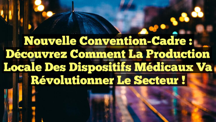 Nouvelle Convention-Cadre : Découvrez Comment la Production Locale des Dispositifs Médicaux Va Révolutionner le Secteur !