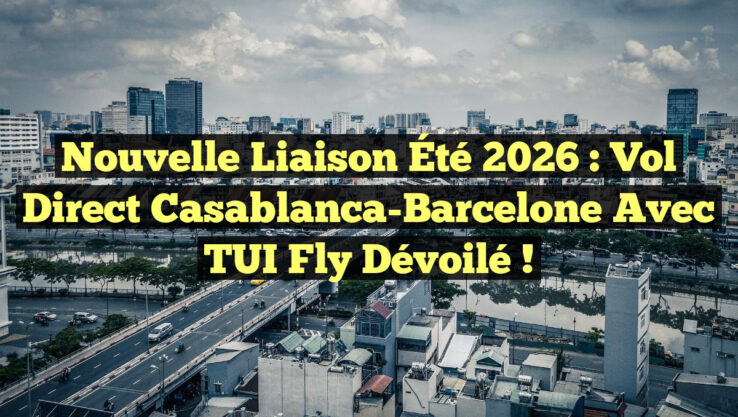 Nouvelle Liaison Été 2026 : Vol Direct Casablanca-Barcelone avec TUI Fly Dévoilé !