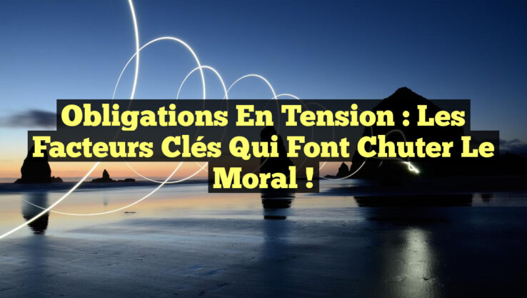 Obligations en Tension : Les Facteurs Clés qui Font Chuter le Moral ! Obligations en Tension : Les Facteurs Clés qui Font Chuter le Moral !