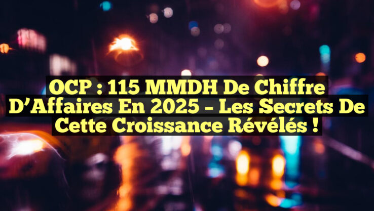 OCP : 115 MMDH de Chiffre d’Affaires en 2025 – Les Secrets de cette Croissance Révélés !