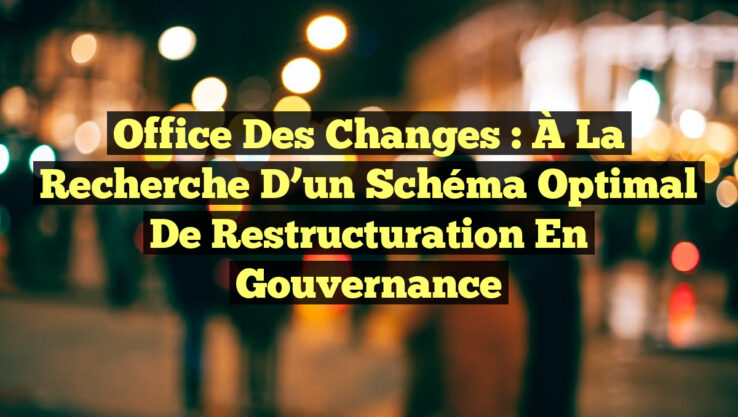 Office des Changes : À la Recherche d’un Schéma Optimal de Restructuration en Gouvernance