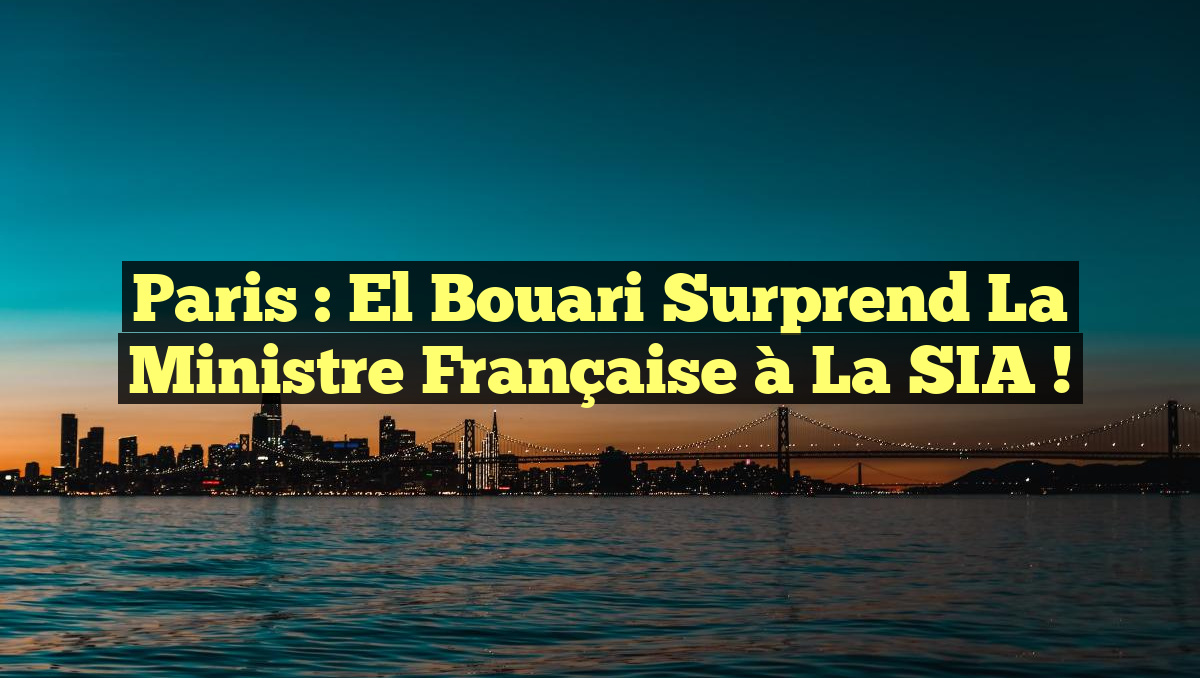 Paris : El Bouari Surprend la Ministre Française à la SIA !