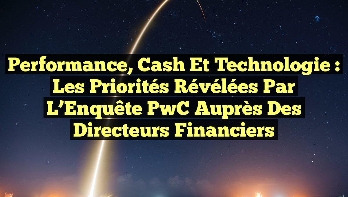 Performance, Cash et Technologie : Les Priorités Révélées par l&rsquo;Enquête PwC auprès des Directeurs Financiers