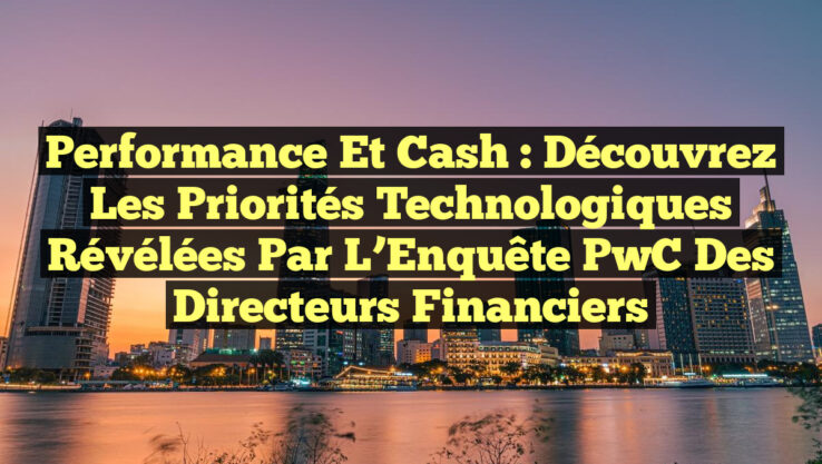 Performance et Cash : Découvrez les Priorités Technologiques Révélées par l’Enquête PwC des Directeurs Financiers