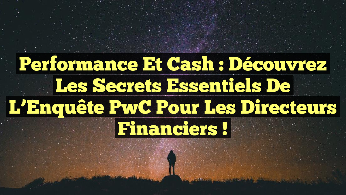 Performance et Cash : Découvrez les Secrets Essentiels de l’Enquête PwC pour les Directeurs Financiers !