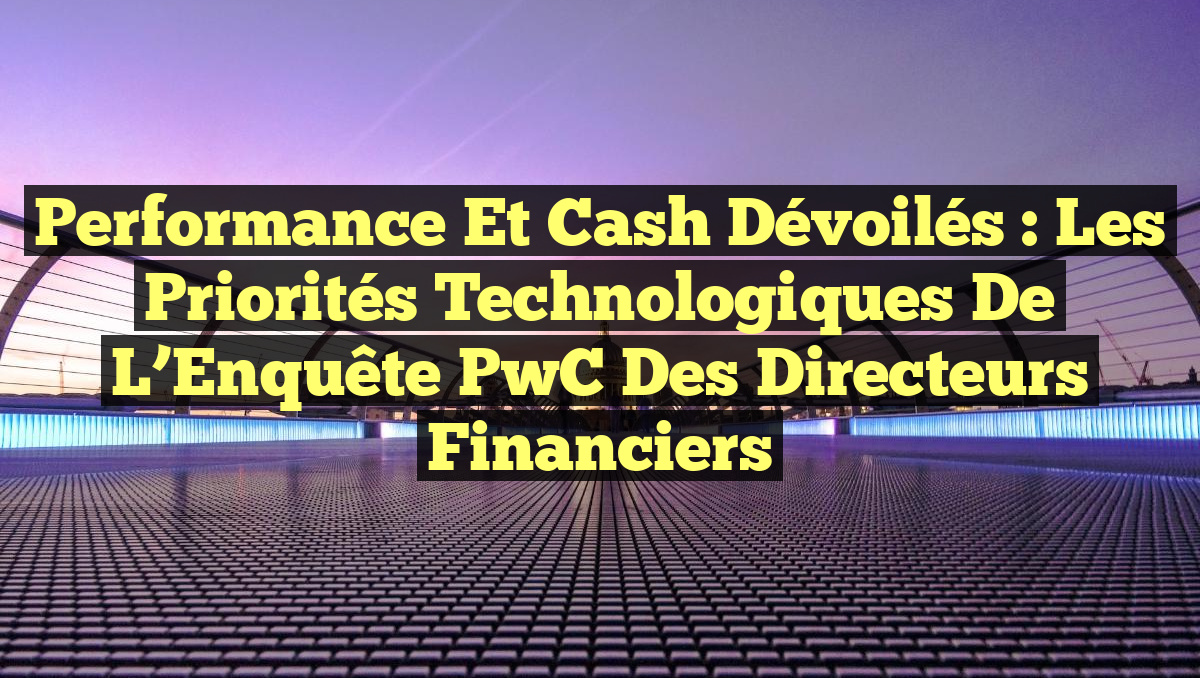 Performance et Cash Dévoilés : Les Priorités Technologiques de l’Enquête PwC des Directeurs Financiers