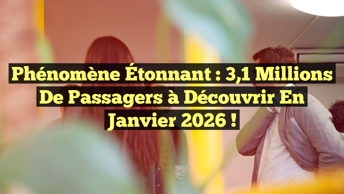 Phénomène Étonnant : 3,1 Millions de Passagers à Découvrir en Janvier 2026 !