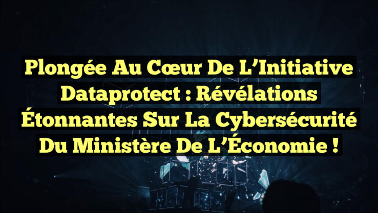 Plongée au Cœur de l’Initiative Dataprotect : Révélations Étonnantes sur la Cybersécurité du Ministère de l’Économie !