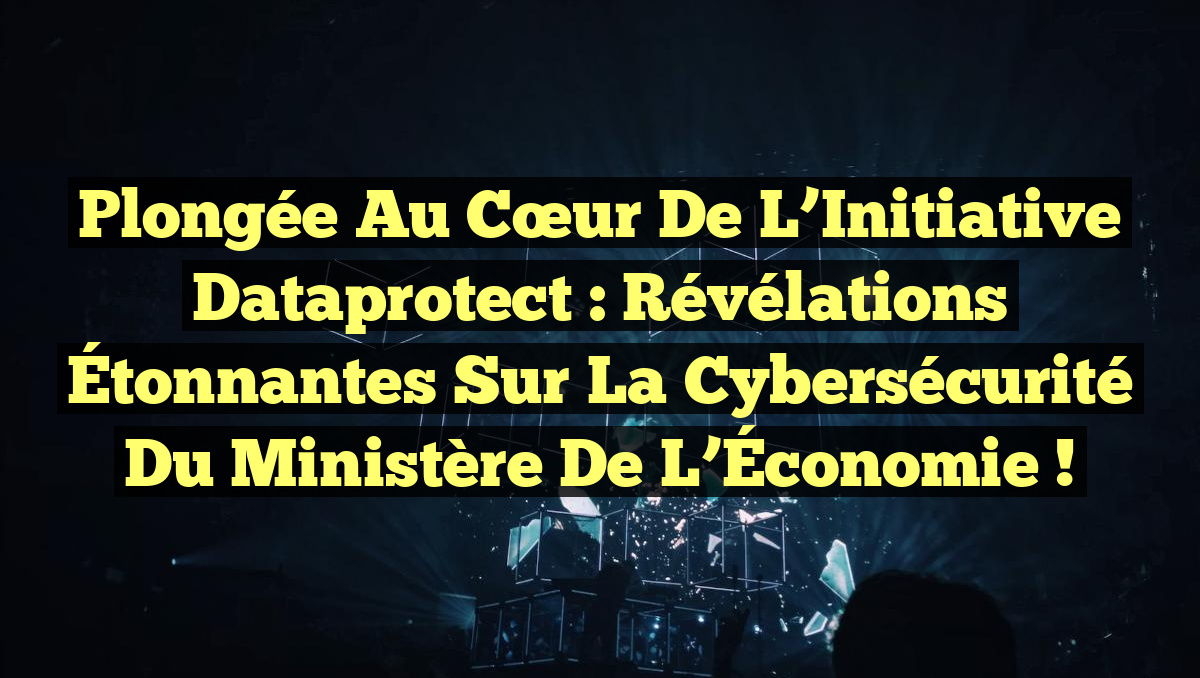 Plongée au Cœur de l’Initiative Dataprotect : Révélations Étonnantes sur la Cybersécurité du Ministère de l’Économie !