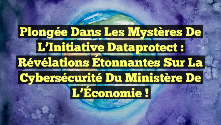 Plongée dans les Mystères de l’Initiative Dataprotect : Révélations Étonnantes sur la Cybersécurité du Ministère de l’Économie !