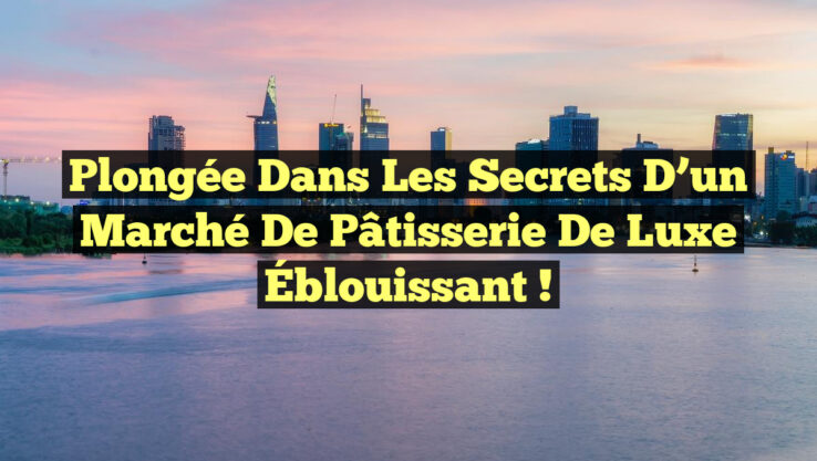 Plongée dans les Secrets d’un Marché de Pâtisserie de Luxe Éblouissant !