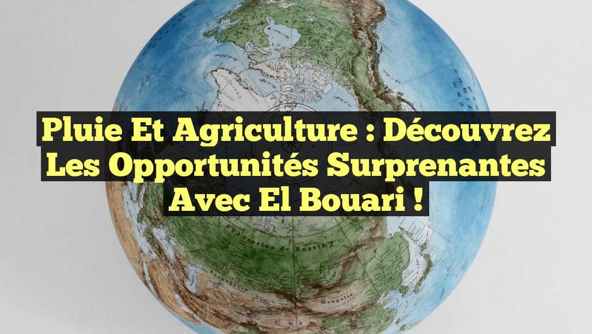 Pluie et Agriculture : Découvrez les Opportunités Surprenantes avec El Bouari !
