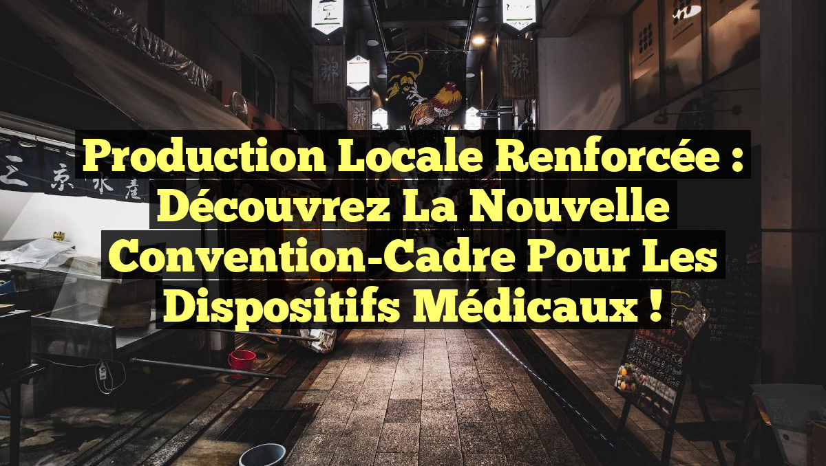 Production Locale Renforcée : Découvrez la Nouvelle Convention-Cadre pour les Dispositifs Médicaux !
