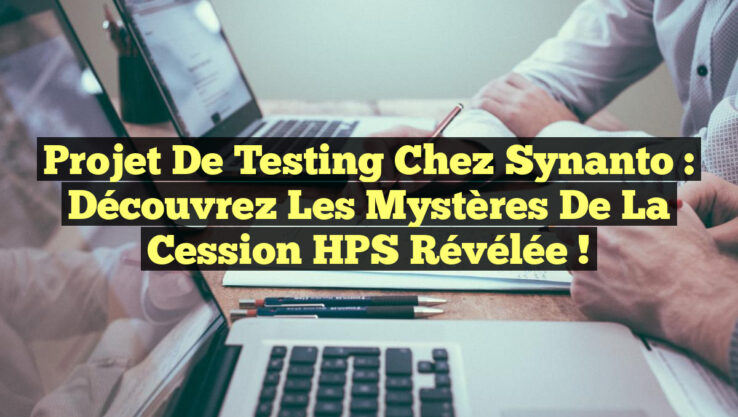 Projet de Testing chez Synanto : Découvrez les Mystères de la Cession HPS Révélée !