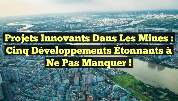 Projets Innovants dans les Mines : Cinq Développements Étonnants à Ne Pas Manquer !