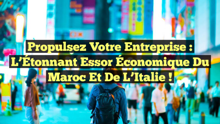 Propulsez Votre Entreprise : L’Étonnant Essor Économique du Maroc et de l’Italie !