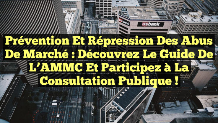 Prévention et Répression des Abus de Marché : Découvrez le Guide de l’AMMC et Participez à la Consultation Publique !