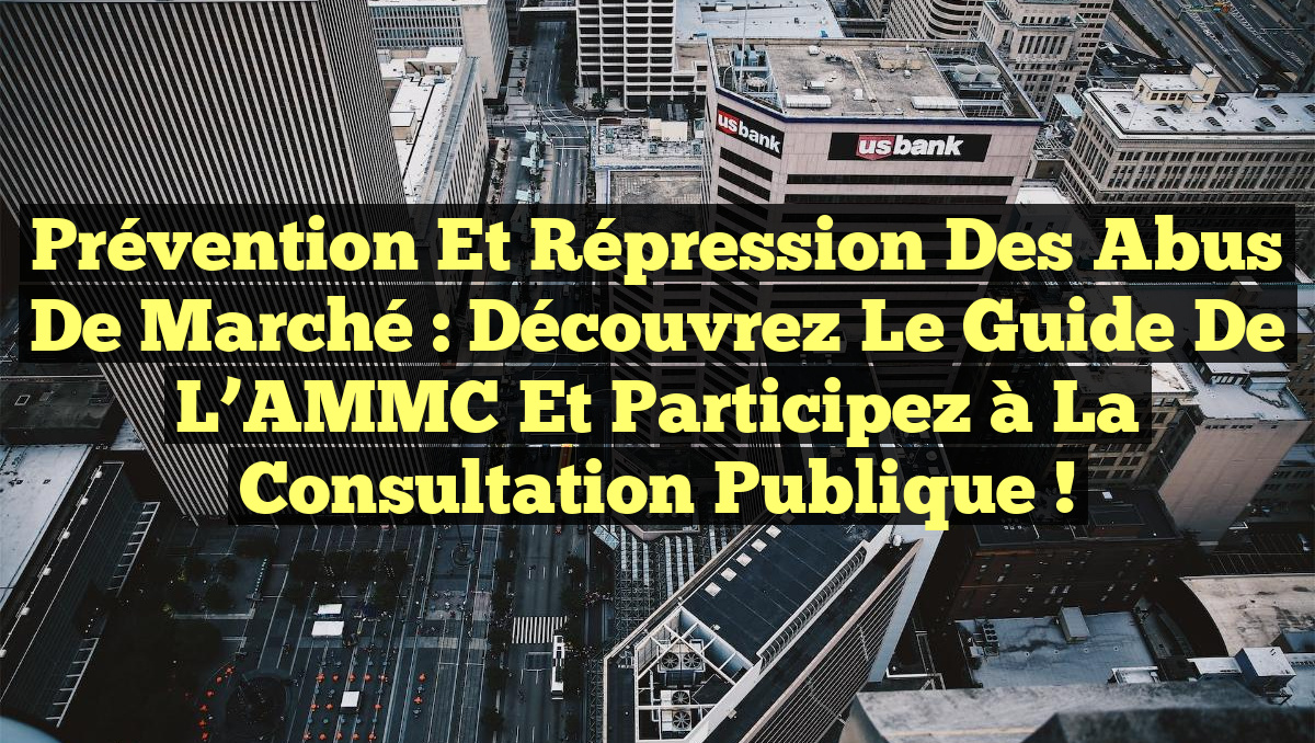 Prévention et Répression des Abus de Marché : Découvrez le Guide de l&rsquo;AMMC et Participez à la Consultation Publique !