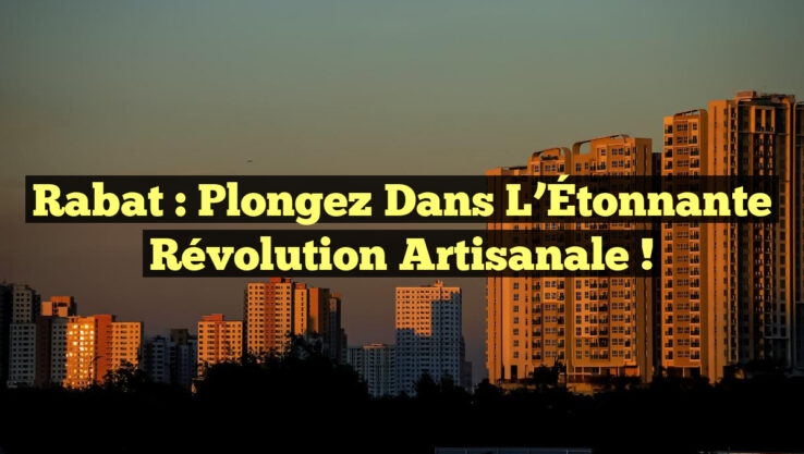 Rabat : Plongez dans l’Étonnante Révolution Artisanale !