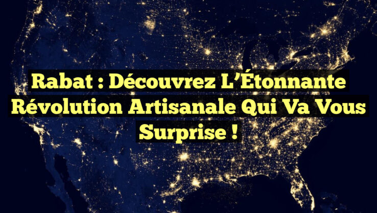 Rabat : Découvrez l’Étonnante Révolution Artisanale qui Va Vous Surprise !