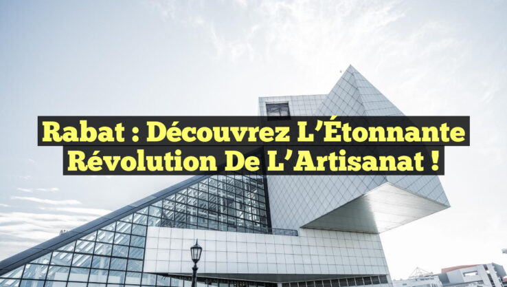 Rabat : Découvrez l’Étonnante Révolution de l’Artisanat !