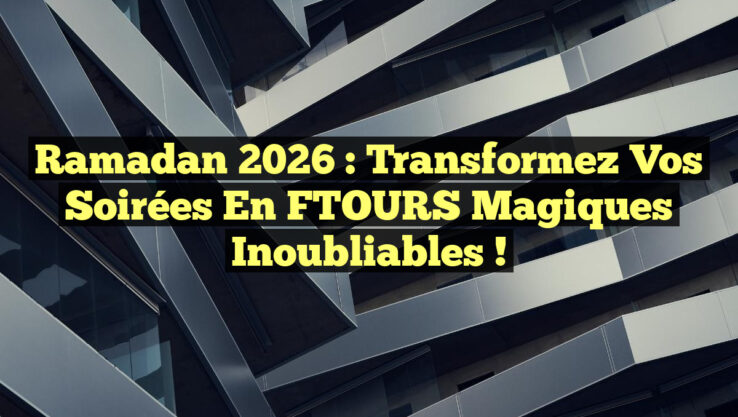 Ramadan 2026 : Transformez Vos Soirées en FTOURS Magiques Inoubliables !