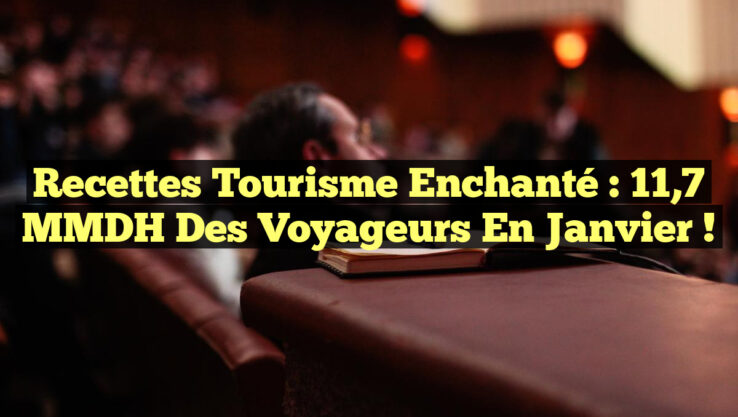 Recettes Tourisme Enchanté : 11,7 MMDH des Voyageurs en Janvier !