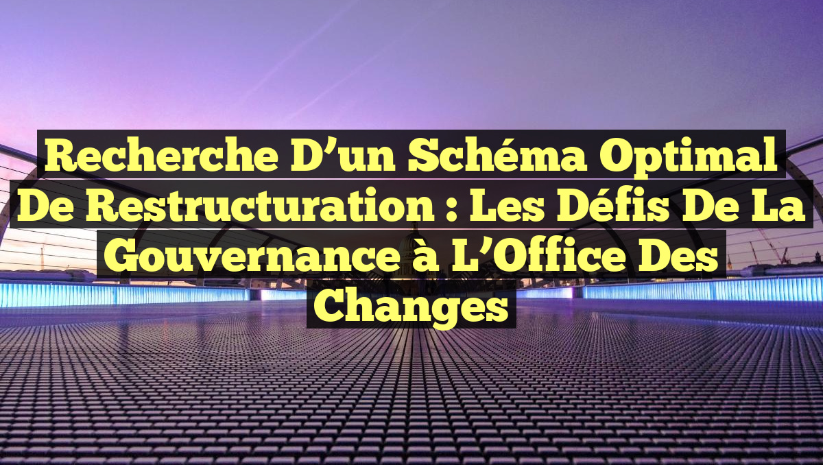 Recherche d&rsquo;un Schéma Optimal de Restructuration : Les Défis de la Gouvernance à l&rsquo;Office des Changes