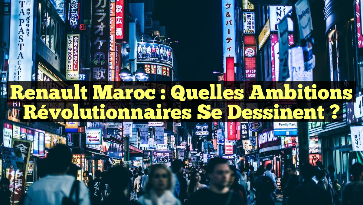 Renault Maroc : Quelles Ambitions Révolutionnaires se Dessinent ?