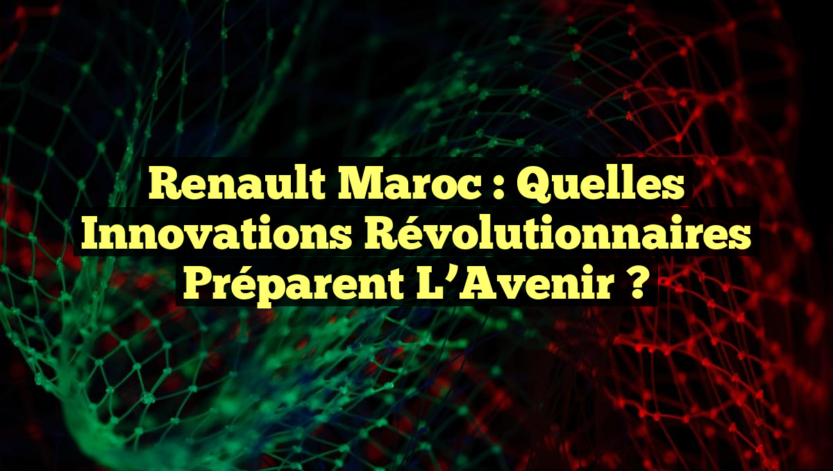 Renault Maroc : Quelles Innovations Révolutionnaires Préparent l&rsquo;Avenir ?
