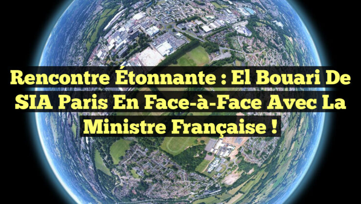 Rencontre Étonnante : El Bouari de SIA Paris en Face-à-Face avec la Ministre Française !
