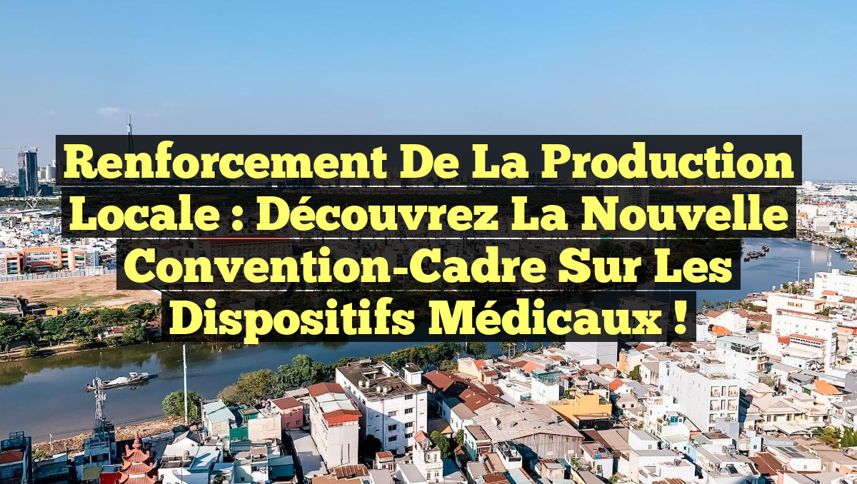 Renforcement de la Production Locale : Découvrez la Nouvelle Convention-Cadre sur les Dispositifs Médicaux !