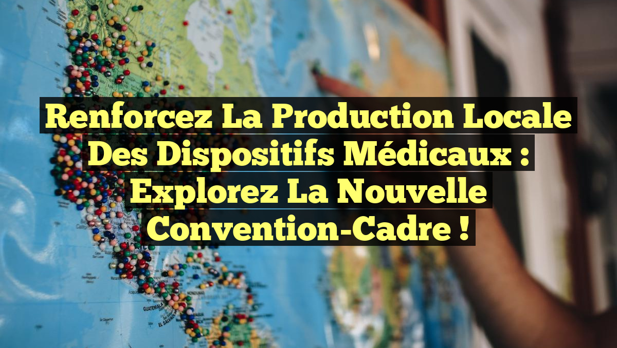 Renforcez la Production Locale des Dispositifs Médicaux : Explorez la Nouvelle Convention-Cadre !