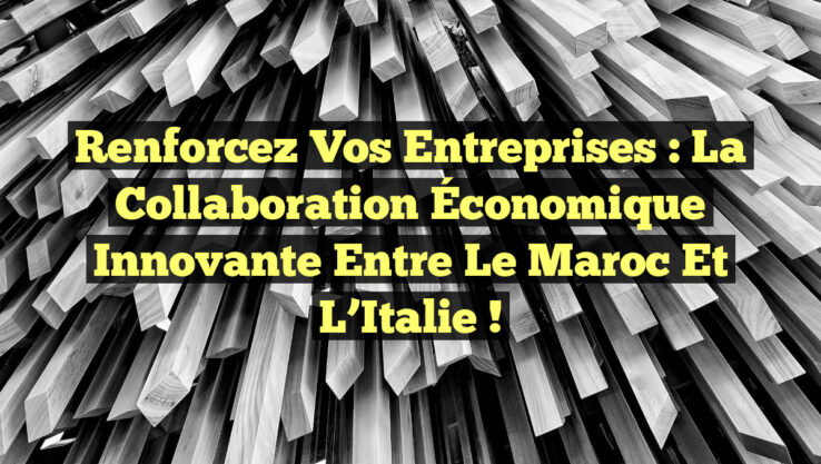 Renforcez Vos Entreprises : La Collaboration Économique Innovante entre le Maroc et l’Italie !