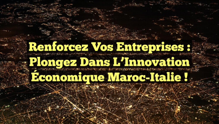 Renforcez Vos Entreprises : Plongez dans l’Innovation Économique Maroc-Italie !