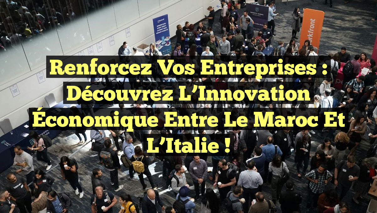 Renforcez Vos Entreprises : Découvrez l&rsquo;Innovation Économique entre le Maroc et l&rsquo;Italie !