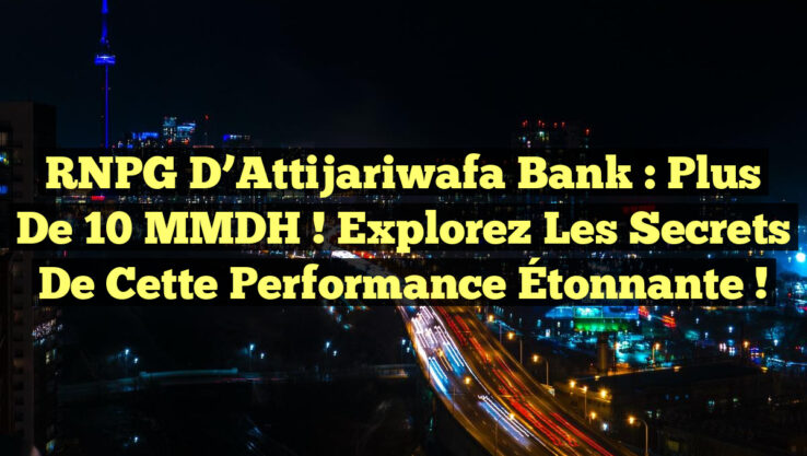 RNPG d’Attijariwafa Bank : Plus de 10 MMDH ! Explorez les Secrets de cette Performance Étonnante !