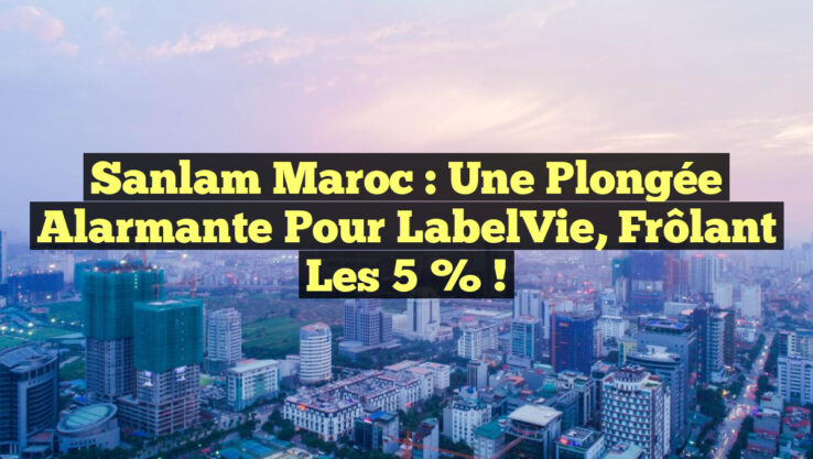 Sanlam Maroc : Une Plongée Alarmante pour LabelVie, Frôlant les 5 % !