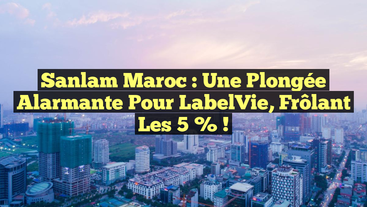 Sanlam Maroc : Une Plongée Alarmante pour LabelVie, Frôlant les 5 % !