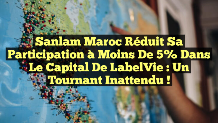 Sanlam Maroc réduit sa participation à moins de 5% dans le capital de LabelVie : un tournant inattendu !