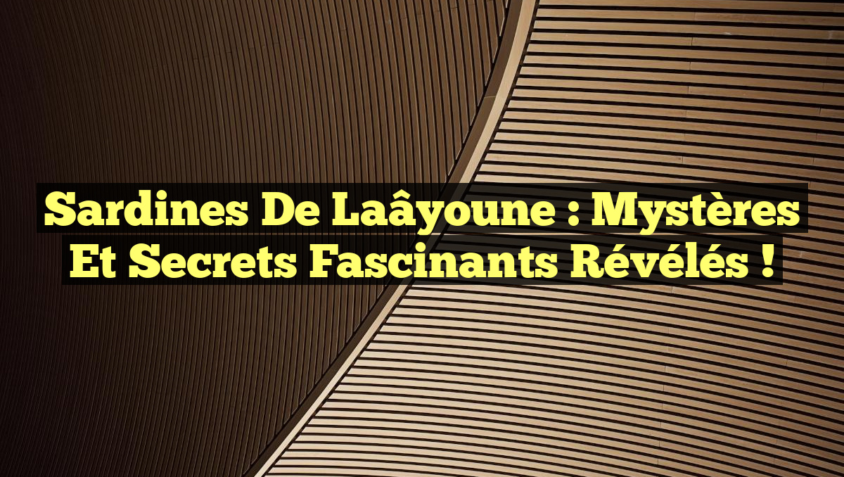 Sardines de Laâyoune : Mystères et Secrets Fascinants Révélés !