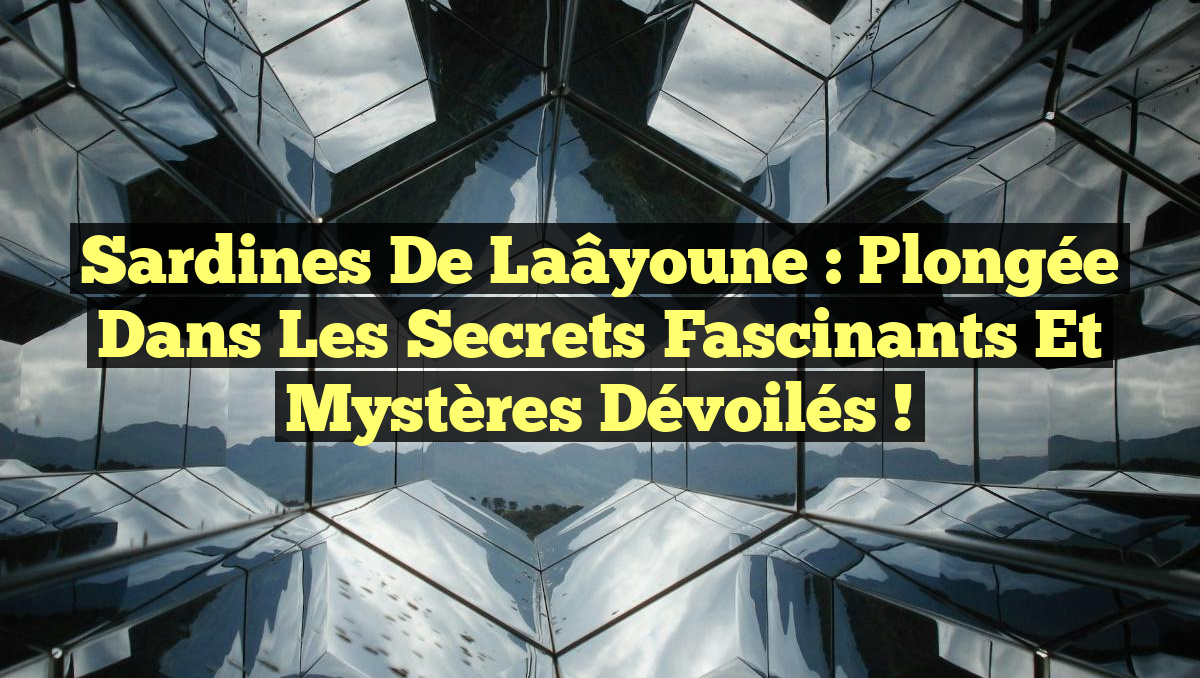 Sardines de Laâyoune : Plongée dans les Secrets Fascinants et Mystères Dévoilés !