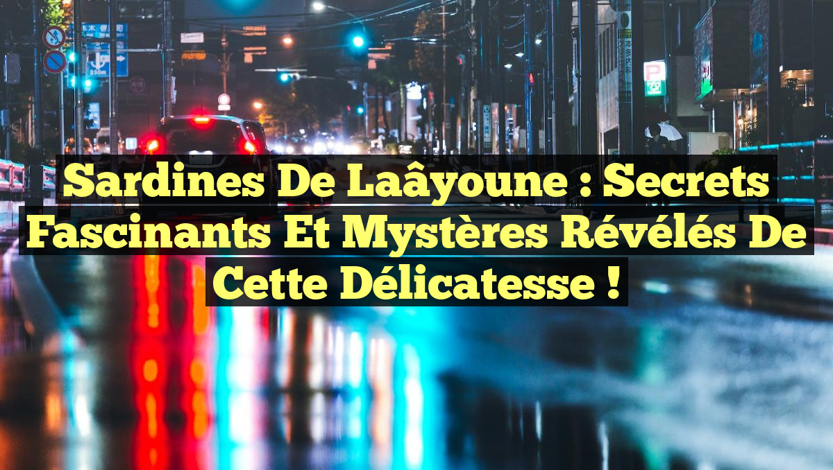 Sardines de Laâyoune : Secrets Fascinants et Mystères Révélés de cette Délicatesse !